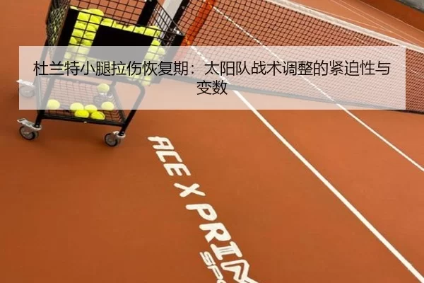 杜兰特小腿拉伤恢复期：太阳队战术调整的紧迫性与变数